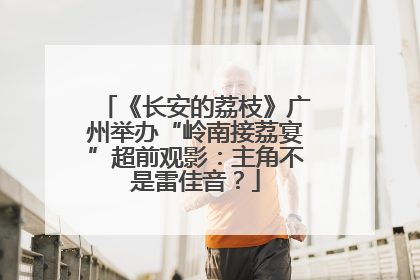 《长安的荔枝》广州举办“岭南接荔宴”超前观影：主角不是雷佳音？