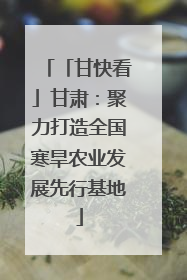 「甘快看」甘肃：聚力打造全国寒旱农业发展先行基地