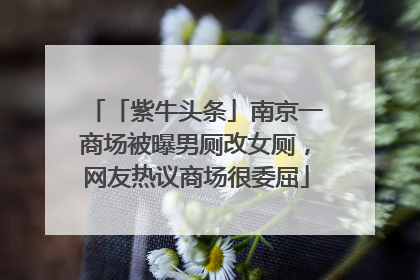 「紫牛头条」南京一商场被曝男厕改女厕，网友热议商场很委屈