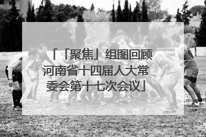 「聚焦」组图回顾河南省十四届人大常委会第十七次会议