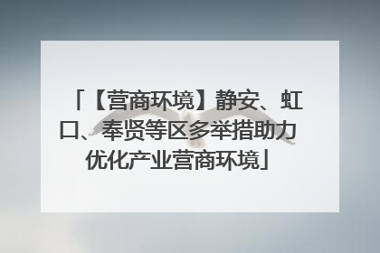 【营商环境】静安、虹口、奉贤等区多举措助力优化产业营商环境