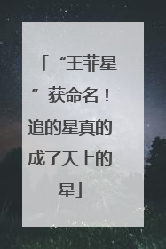 “王菲星”获命名！追的星真的成了天上的星
