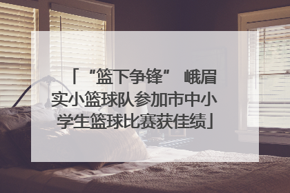“篮下争锋” 峨眉实小篮球队参加市中小学生篮球比赛获佳绩