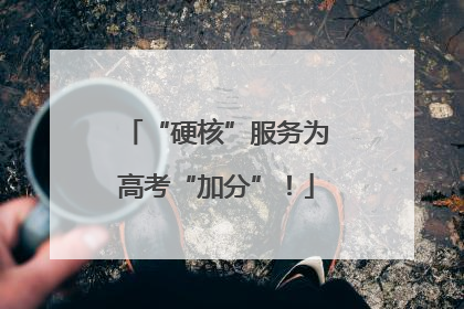 “硬核”服务为高考“加分”！