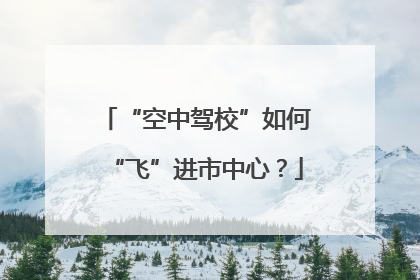“空中驾校”如何“飞”进市中心？