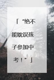 “绝不能耽误孩子参加中考！”