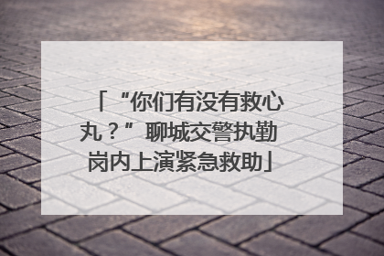 “你们有没有救心丸？”聊城交警执勤岗内上演紧急救助