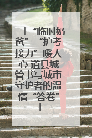 “临时奶爸”“护考接力”暖人心 道县城管书写城市守护者的温情“答卷”