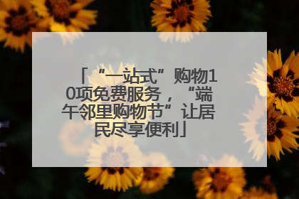“一站式”购物10项免费服务，“端午邻里购物节”让居民尽享便利