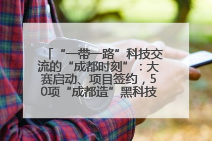 “一带一路”科技交流的“成都时刻”：大赛启动、项目签约，50项“成都造”黑科技吸引多国客商