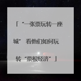 “一张票玩转一座城” 看他们如何玩转“票根经济”