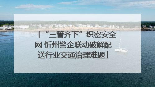 “三管齐下”织密安全网 忻州警企联动破解配送行业交通治理难题