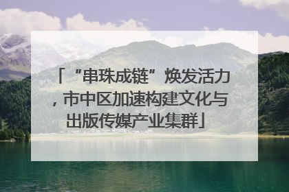 “串珠成链”焕发活力，市中区加速构建文化与出版传媒产业集群