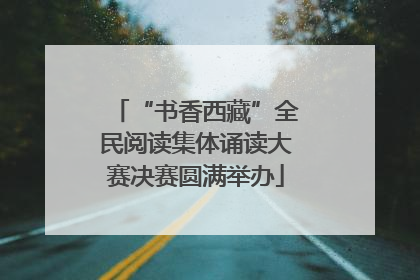 “书香西藏”全民阅读集体诵读大赛决赛圆满举办