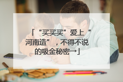 “买买买”爱上“河南造”，不得不说的吸金秘密→