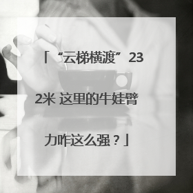 “云梯横渡”232米 这里的牛娃臂力咋这么强?