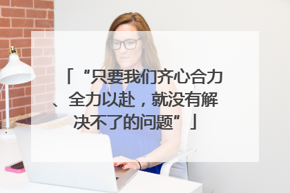 “只要我们齐心合力、全力以赴，就没有解决不了的问题”