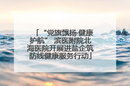 “党旗飘扬·健康护航” 滨医附院北海医院开展进盐企筑防线健康服务行动