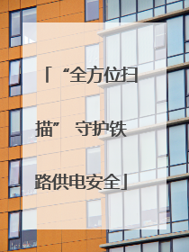 “全方位扫描” 守护铁路供电安全