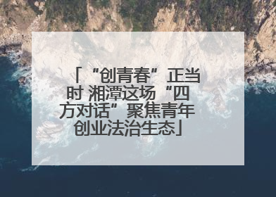 “创青春”正当时 湘潭这场“四方对话”聚焦青年创业法治生态