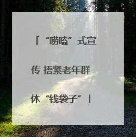 “唠嗑”式宣传 捂紧老年群体“钱袋子”
