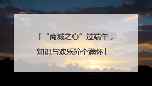 “商城之心”过端午，知识与欢乐撞个满怀