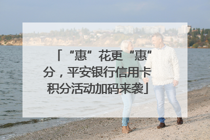 “惠”花更“惠”分，平安银行信用卡积分活动加码来袭