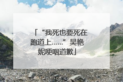 “我死也要死在跑道上……”吴艳妮哽咽道歉