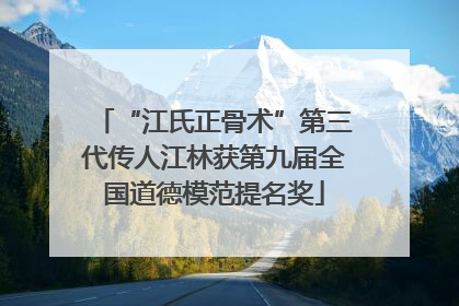 “江氏正骨术”第三代传人江林获第九届全国道德模范提名奖