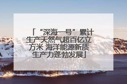 “深海一号”累计生产天然气超百亿立方米 海洋能源新质生产力蓬勃发展
