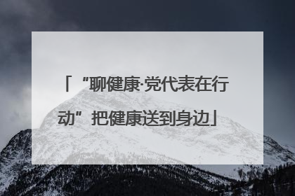 “聊健康·党代表在行动”把健康送到身边