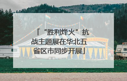 “胜利烽火”抗战主题展在华北五省区市同步开展