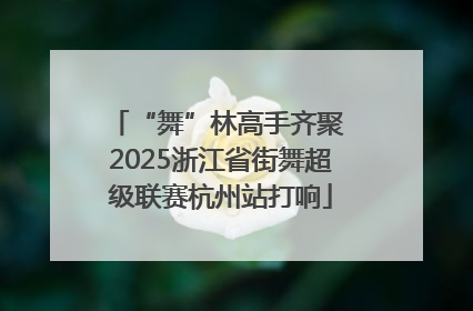 “舞”林高手齐聚 2025浙江省街舞超级联赛杭州站打响