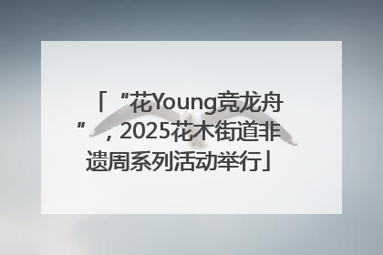 “花Young竞龙舟”，2025花木街道非遗周系列活动举行