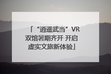 “逍遥武当”VR双馆暑期齐开 开启虚实文旅新体验