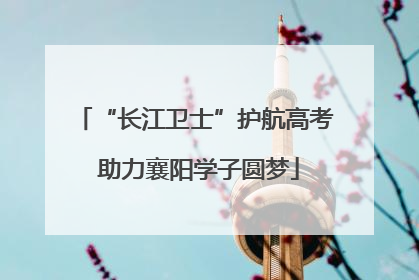 “长江卫士”护航高考 助力襄阳学子圆梦