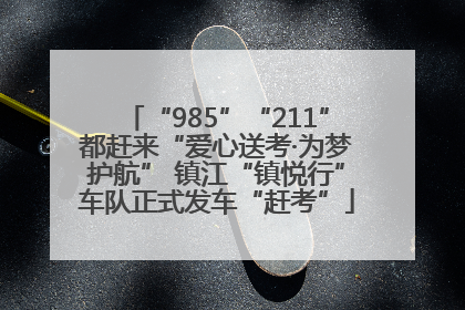 “985”“211”都赶来“爱心送考·为梦护航” 镇江“镇悦行”车队正式发车“赶考”