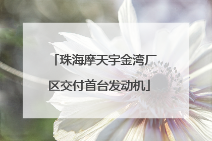 珠海摩天宇金湾厂区交付首台发动机