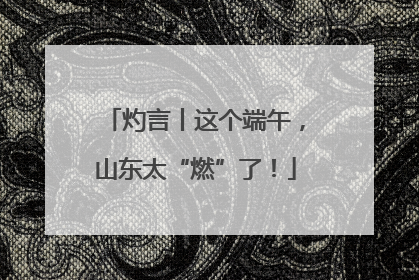 灼言丨这个端午，山东太“燃”了！
