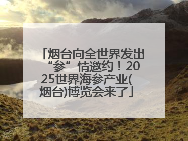 烟台向全世界发出“参”情邀约！2025世界海参产业(烟台)博览会来了