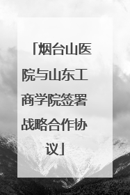 烟台山医院与山东工商学院签署战略合作协议