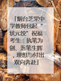 烟台芝罘中学教师包起“状元饺”祝福考生：执笔为剑、落笔生辉，理想与付出双向奔赴
