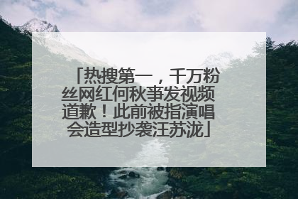 热搜第一，千万粉丝网红何秋亊发视频道歉！此前被指演唱会造型抄袭汪苏泷