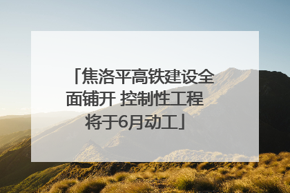 焦洛平高铁建设全面铺开 控制性工程将于6月动工