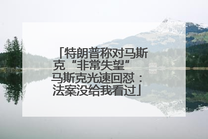 特朗普称对马斯克“非常失望” 马斯克光速回怼：法案没给我看过