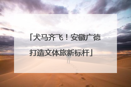 犬马齐飞！安徽广德打造文体旅新标杆