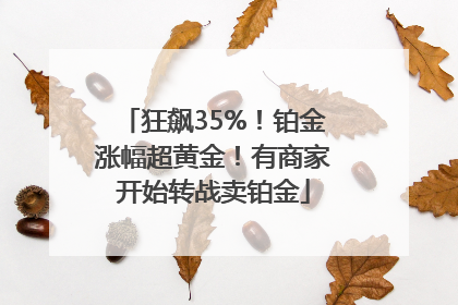 狂飙35%！铂金涨幅超黄金！有商家开始转战卖铂金