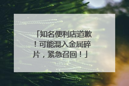 知名便利店道歉！可能混入金属碎片，紧急召回！