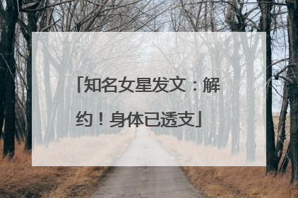 知名女星发文：解约！身体已透支