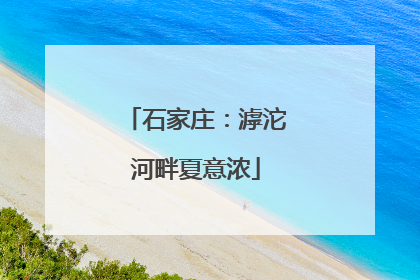 石家庄：滹沱河畔夏意浓